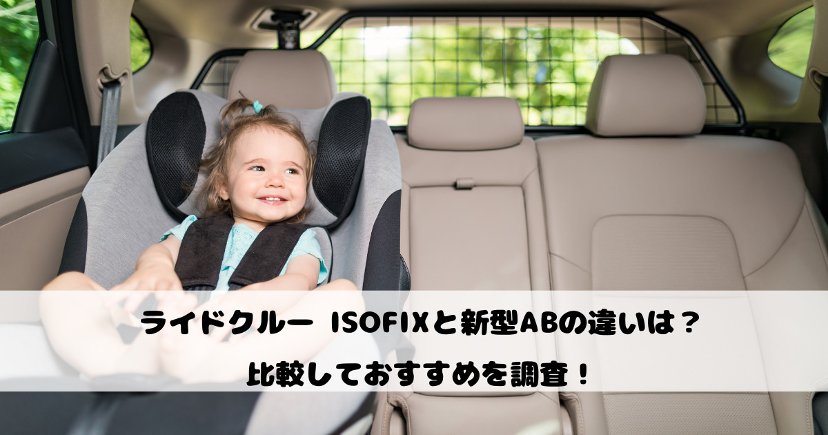 ライドクルー ISOFIXと新型ABの違いは？比較しておすすめを調査！