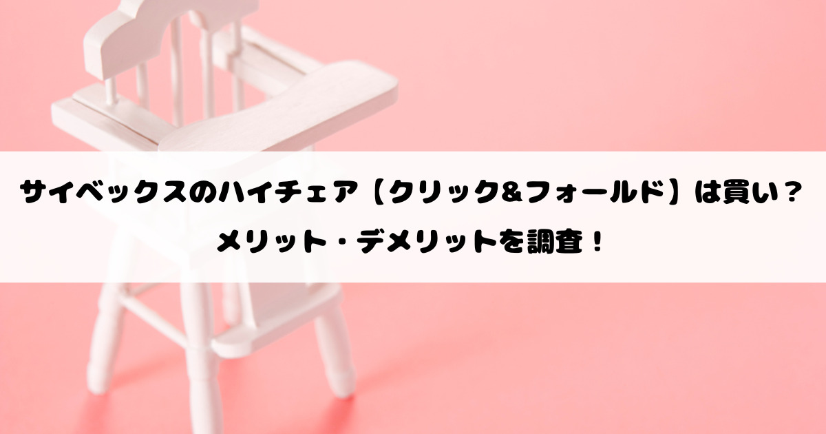 サイベックスのハイチェア【クリック&フォールド】は買い？メリット・デメリットを調査！