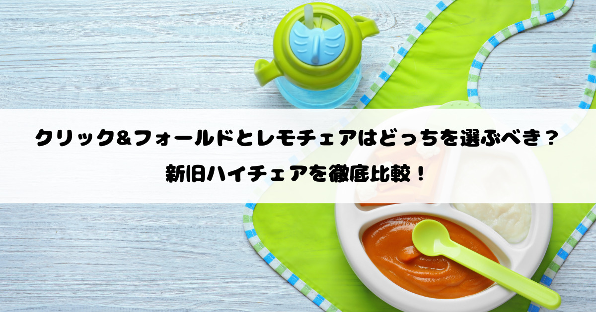 サイベックスのクリック&フォールドとレモチェアはどっちを選ぶべき？新旧ハイチェアを徹底比較！