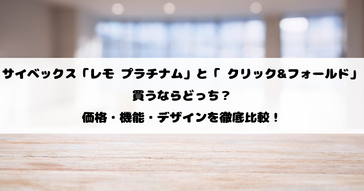 サイベックスのハイチェア「レモ プラチナム」と「 クリック&フォールド」買うならどっち？価格・機能・デザインを徹底比較！