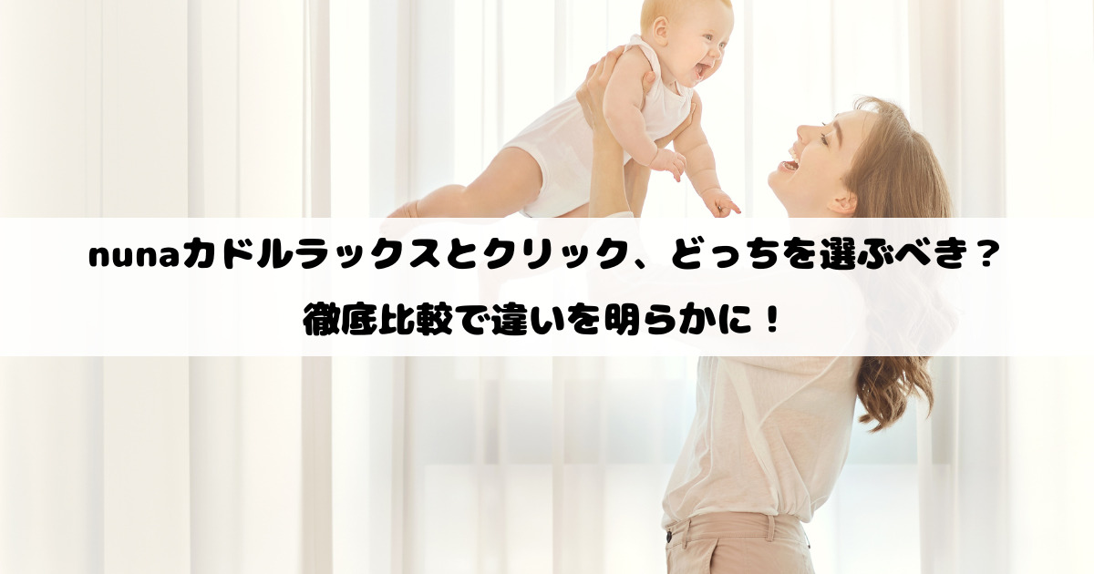 nunaカドルラックスとクリック、どっちを選ぶべき？徹底比較で違いを明らかに！