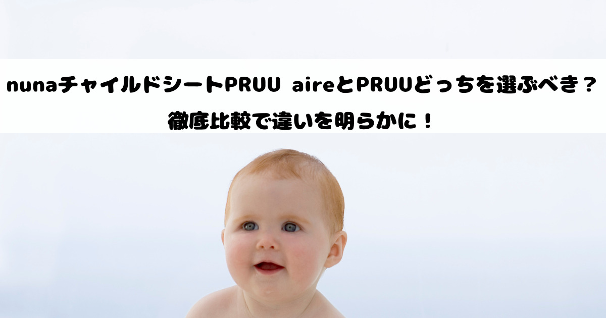 nunaチャイルドシートPRUU aireとPRUUどっちを選ぶべき？徹底比較で違いを明らかに！