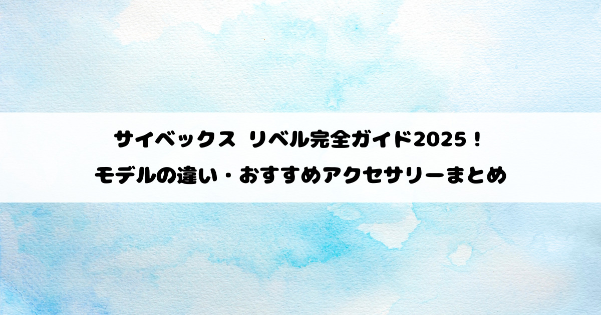 サイベックス リベル完全ガイド2025!モデルの違い・おすすめアクセサリーまとめ