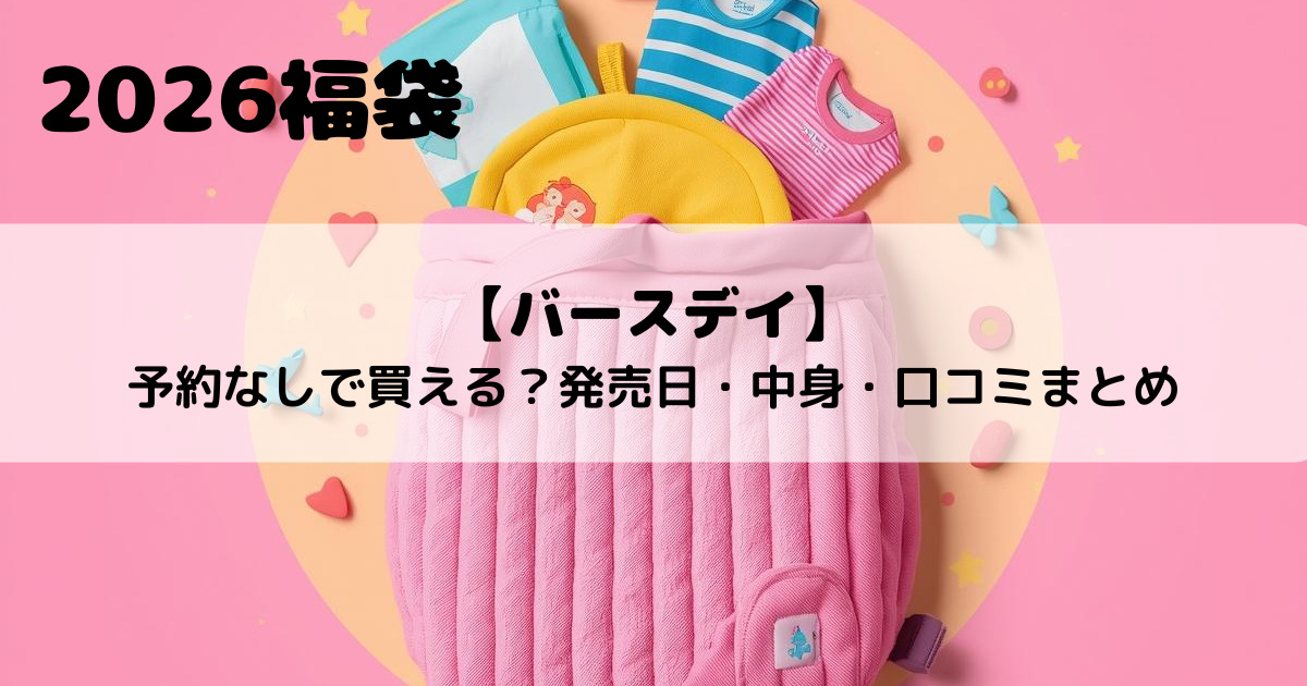【バースデイ福袋2026】予約なしで買える？発売日・中身・口コミまとめ