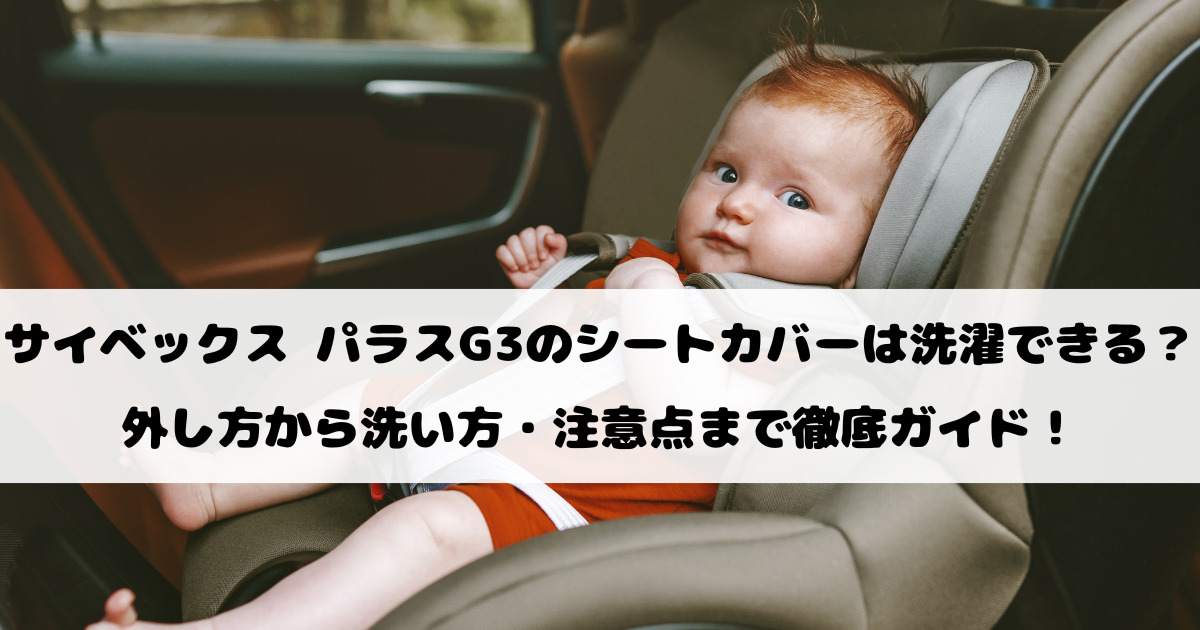サイベックス パラスG3のシートカバーは洗濯できる？外し方から洗い方・注意点まで徹底ガイド！