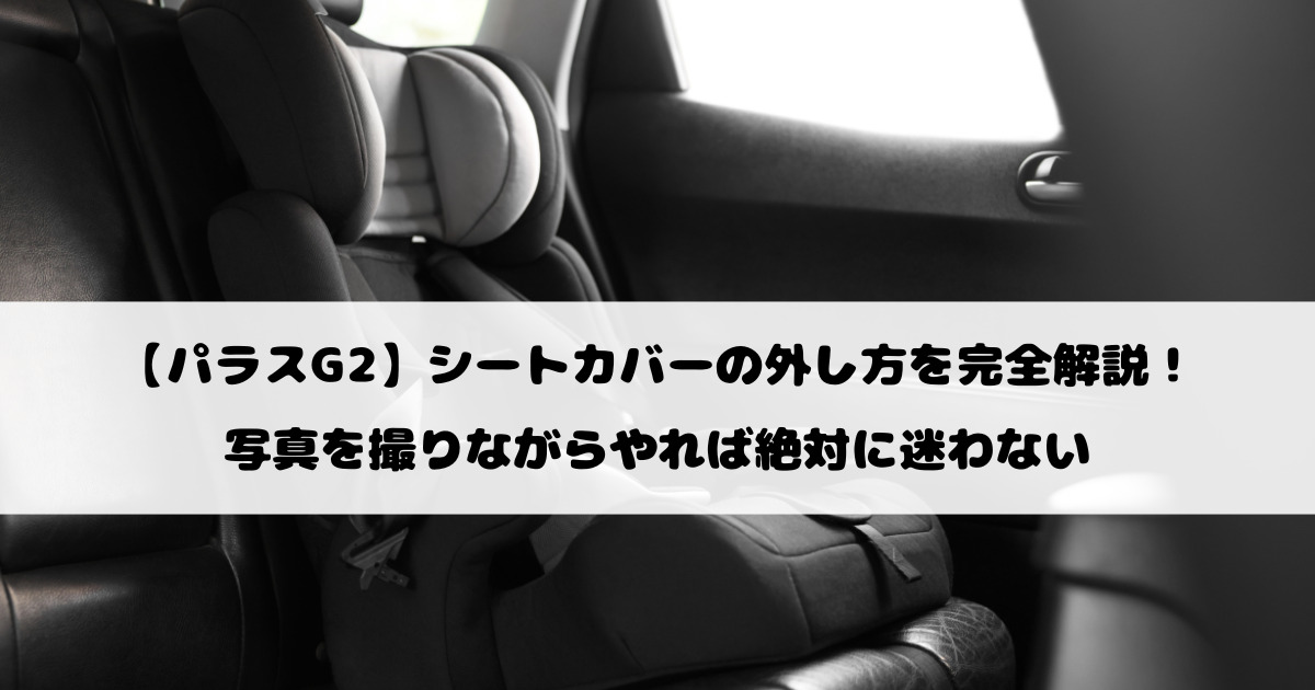 【パラスG2】シートカバーの外し方を完全解説！写真を撮りながらやれば絶対に迷わない