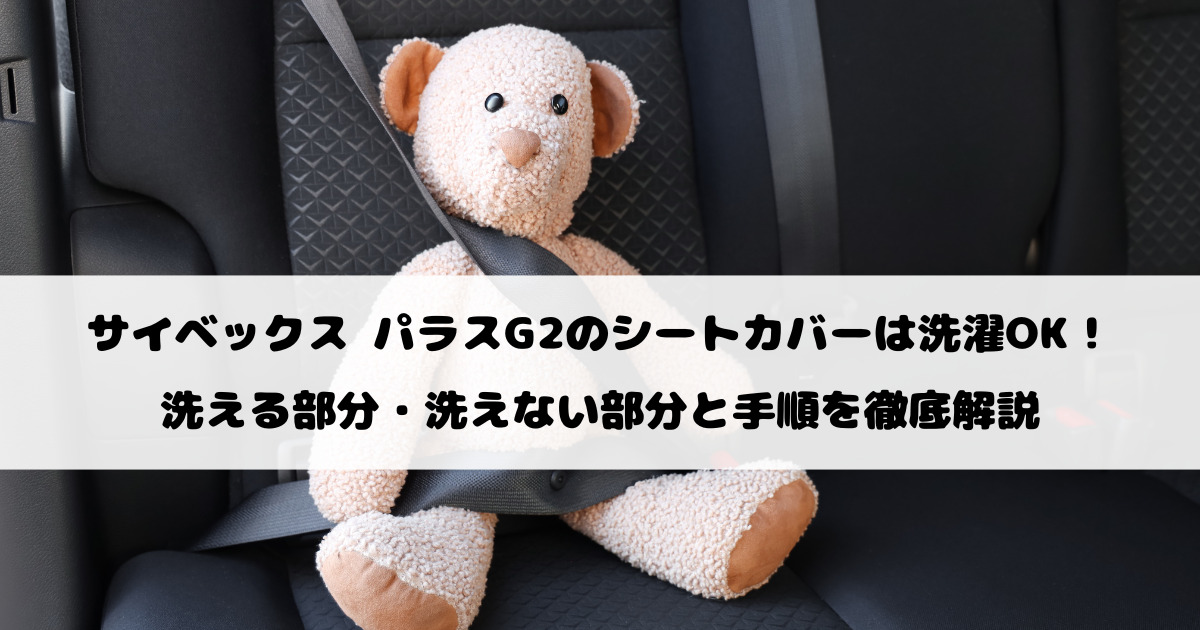 サイベックス パラスG2のシートカバーは洗濯OK！洗える部分・洗えない部分と手順を徹底解説