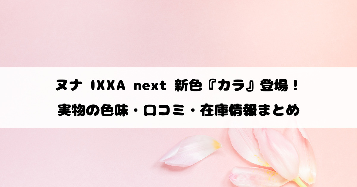 ヌナ IXXA next 新色『カラ』登場！実物の色味・口コミ・在庫情報まとめ