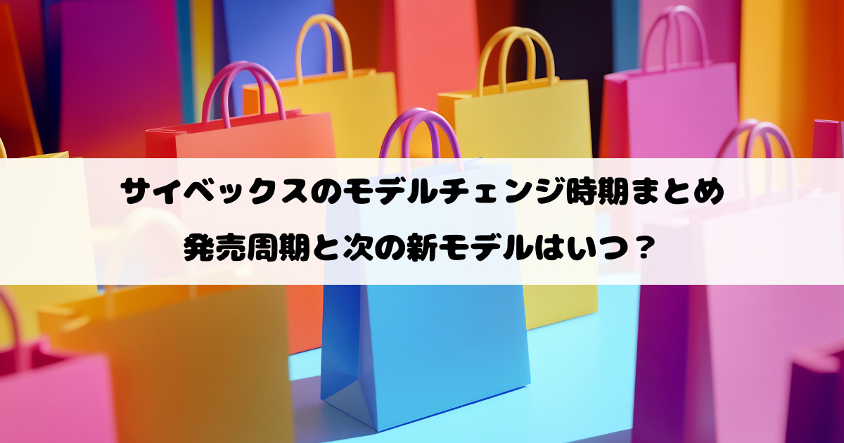 サイベックスのモデルチェンジ時期まとめ｜発売周期と次の新モデルはいつ？