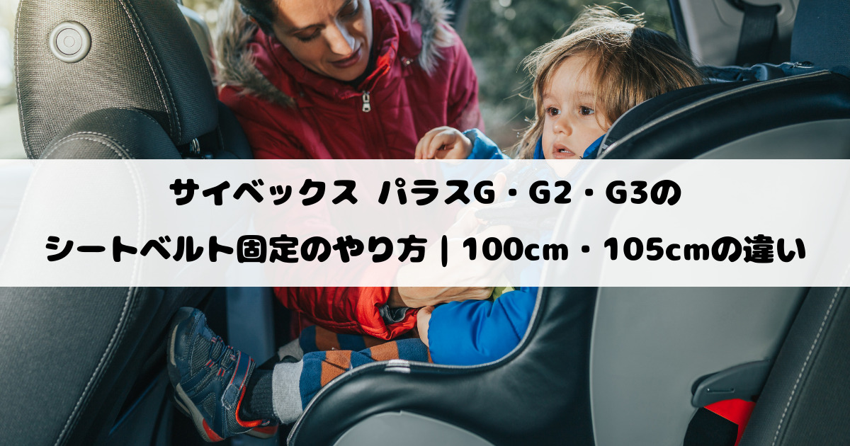 サイベックス パラスG・G2・G3のシートベルト固定のやり方｜100cm・105cmの違い