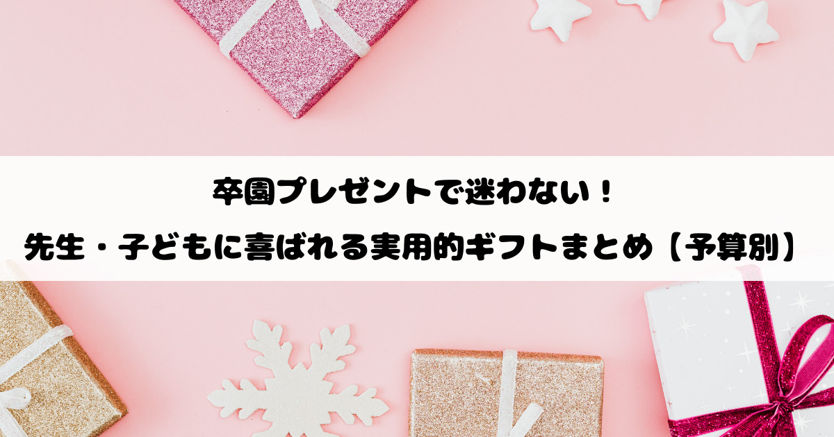 卒園プレゼントで迷わない！先生・子どもに喜ばれる実用的ギフトまとめ【予算別】