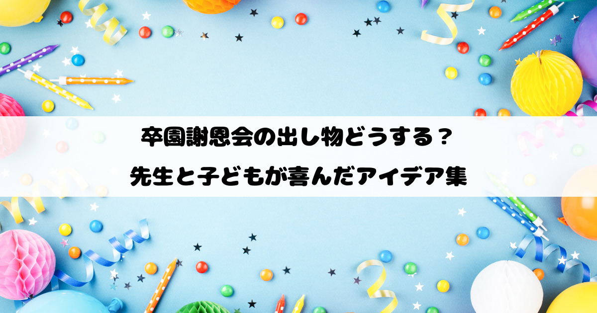 卒園謝恩会の出し物どうする？先生と子どもが喜んだアイデア集