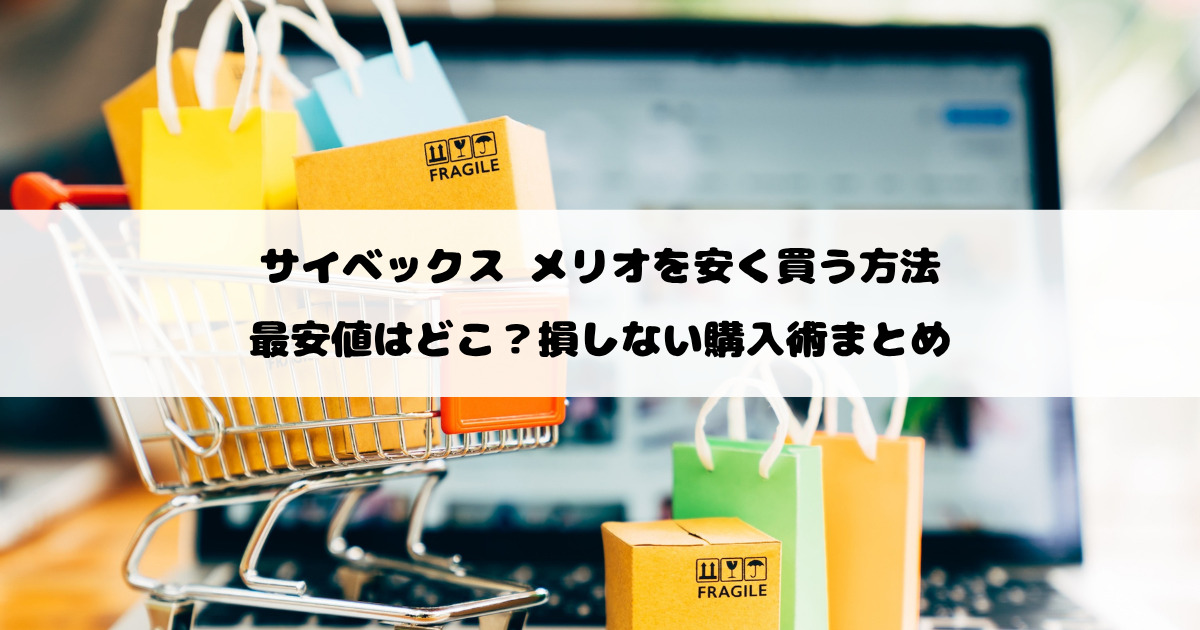 サイベックス メリオを安く買う方法｜最安値はどこ？損しない購入術まとめ