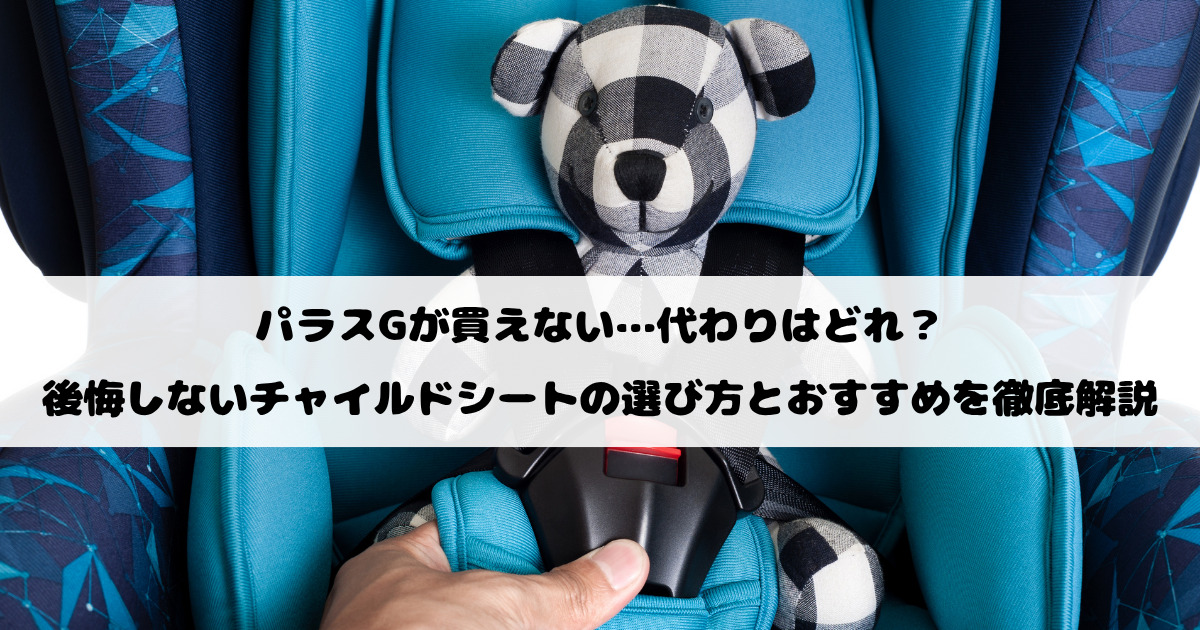 パラスGが買えない…代わりはどれ？後悔しないチャイルドシートの選び方とおすすめを徹底解説