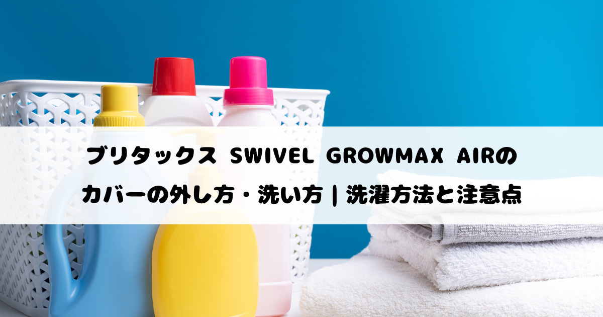 ブリタックス SWIVEL GROWMAX AIRのカバーの外し方・洗い方｜洗濯方法と注意点